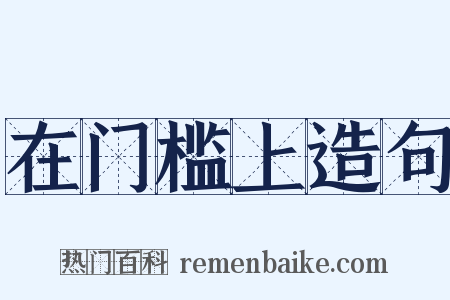 在门槛上造句是什么意思的图片